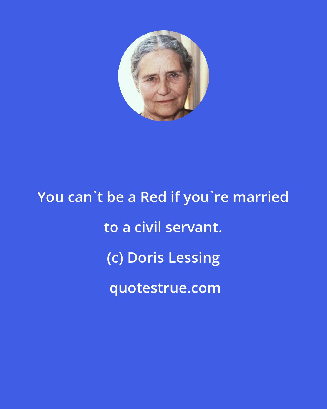 Doris Lessing: You can't be a Red if you're married to a civil servant.