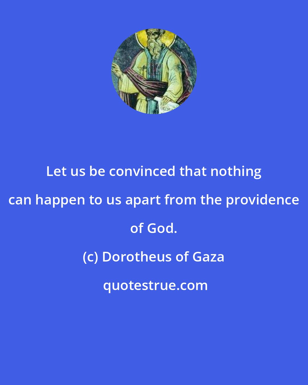 Dorotheus of Gaza: Let us be convinced that nothing can happen to us apart from the providence of God.