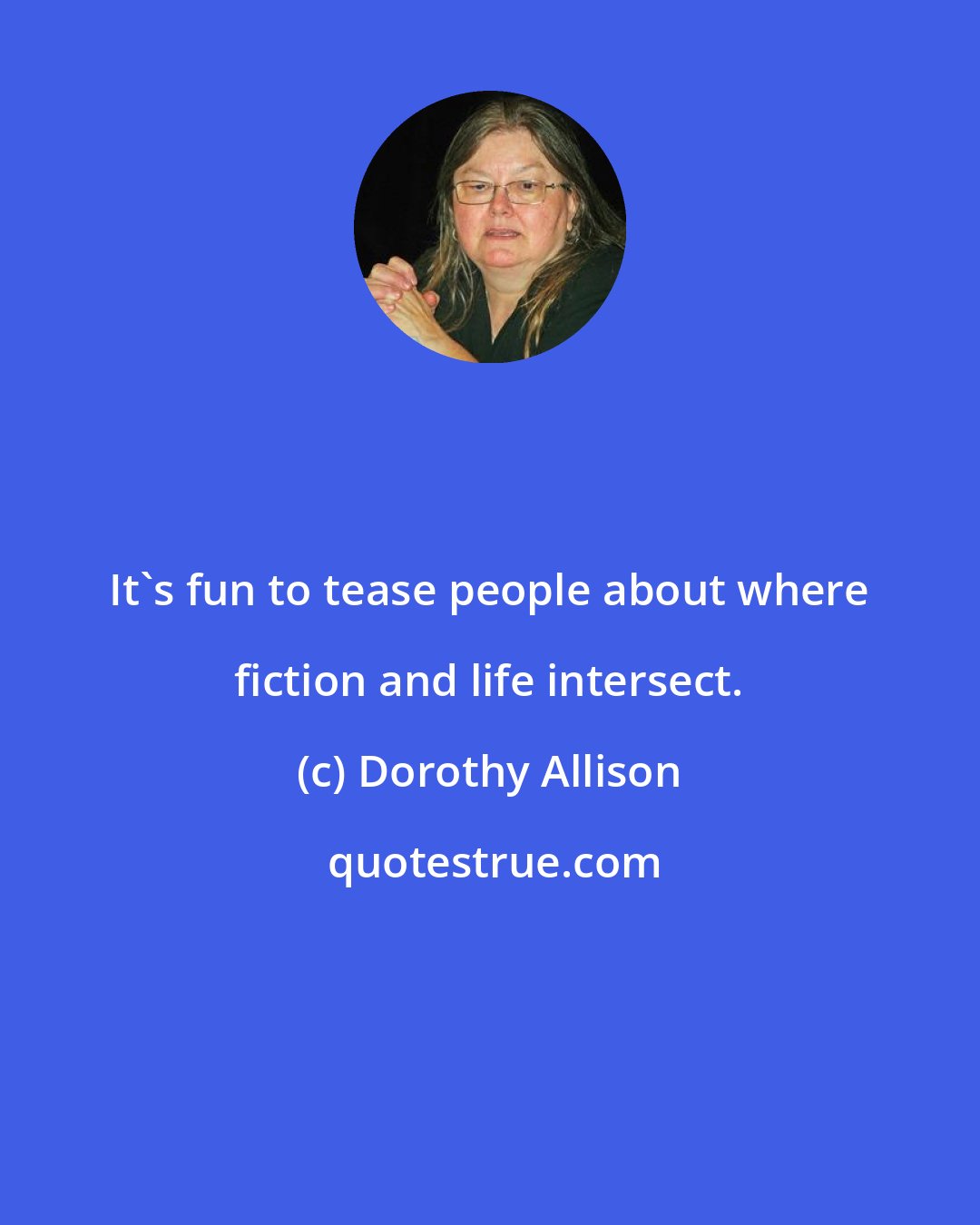 Dorothy Allison: It's fun to tease people about where fiction and life intersect.