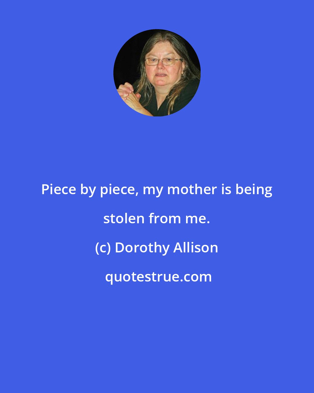 Dorothy Allison: Piece by piece, my mother is being stolen from me.