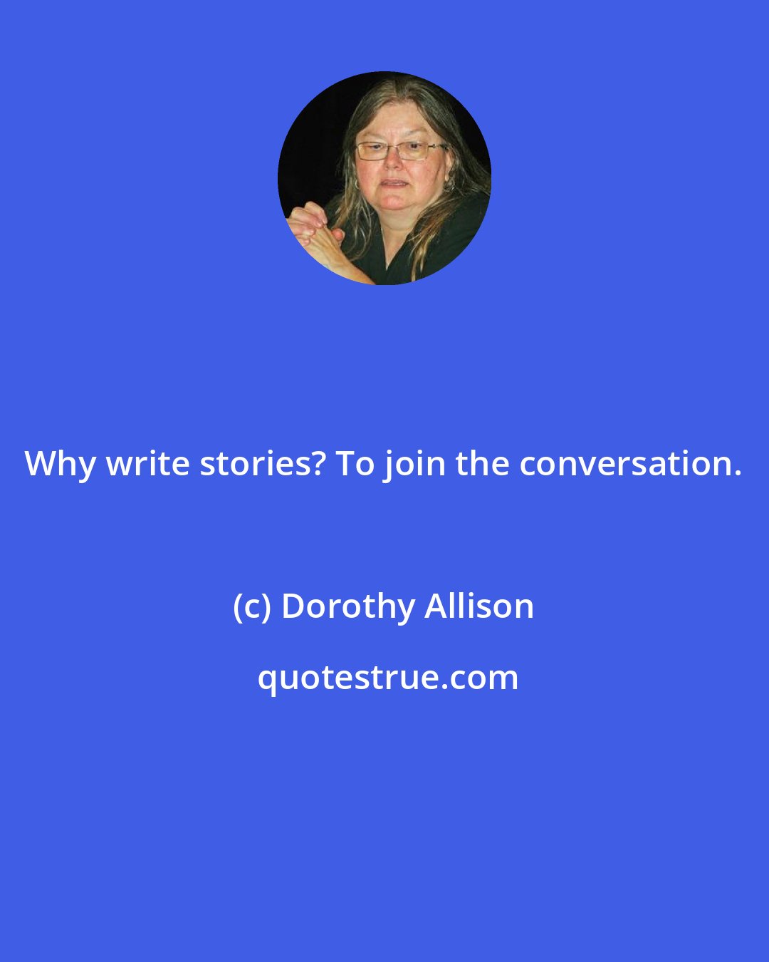 Dorothy Allison: Why write stories? To join the conversation.