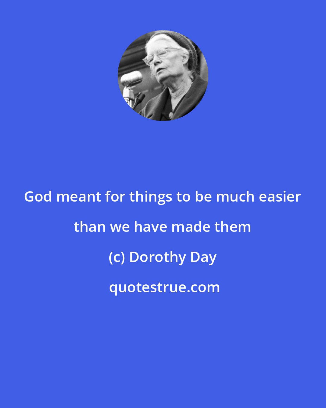 Dorothy Day: God meant for things to be much easier than we have made them