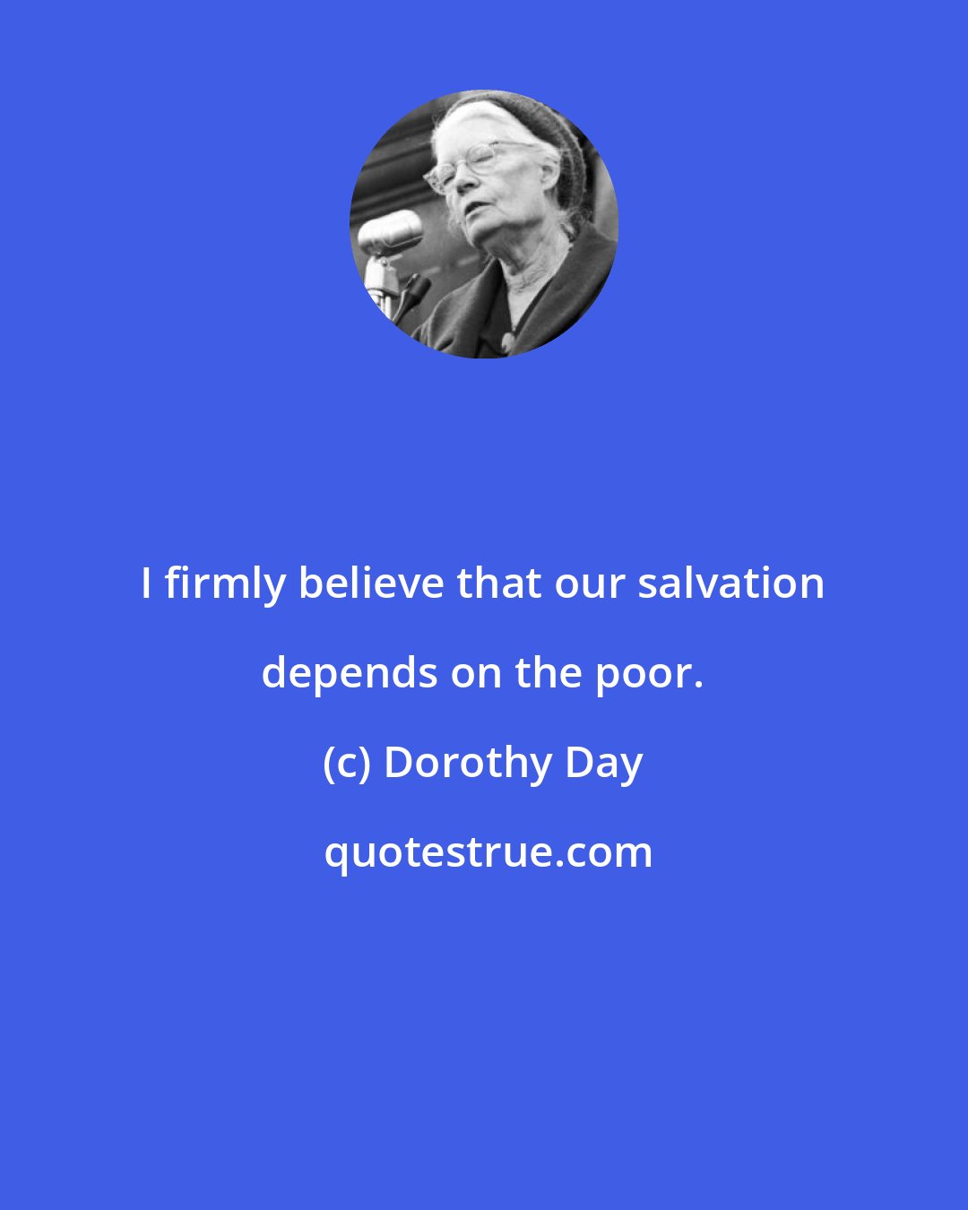 Dorothy Day: I firmly believe that our salvation depends on the poor.