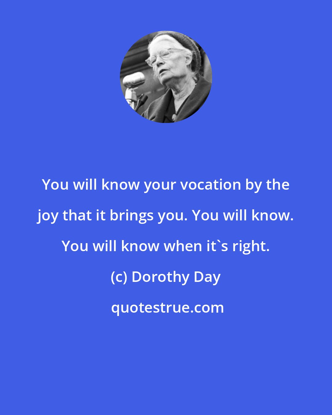 Dorothy Day: You will know your vocation by the joy that it brings you. You will know. You will know when it's right.