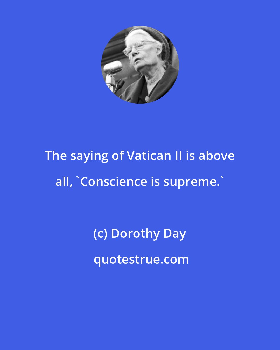 Dorothy Day: The saying of Vatican II is above all, 'Conscience is supreme.'