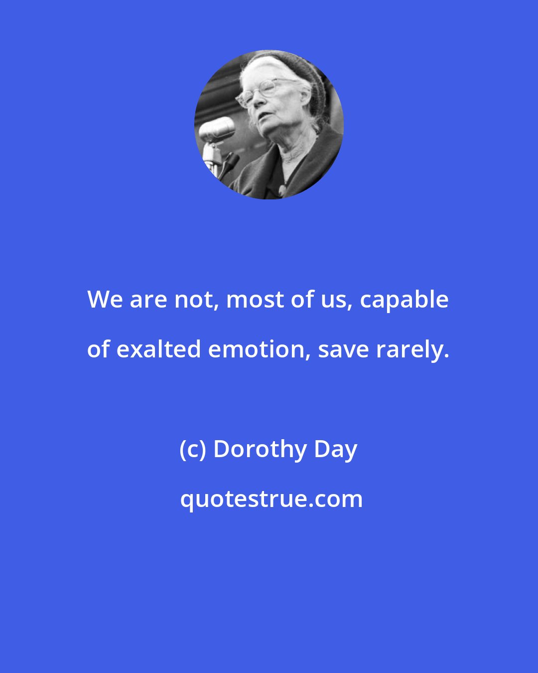 Dorothy Day: We are not, most of us, capable of exalted emotion, save rarely.