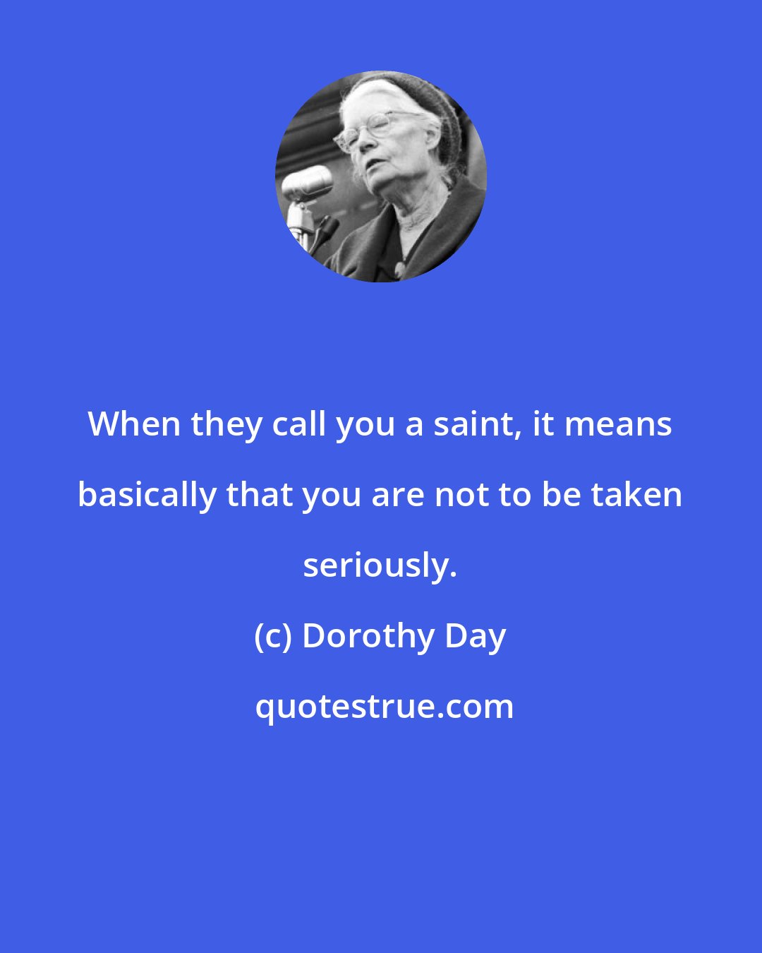 Dorothy Day: When they call you a saint, it means basically that you are not to be taken seriously.