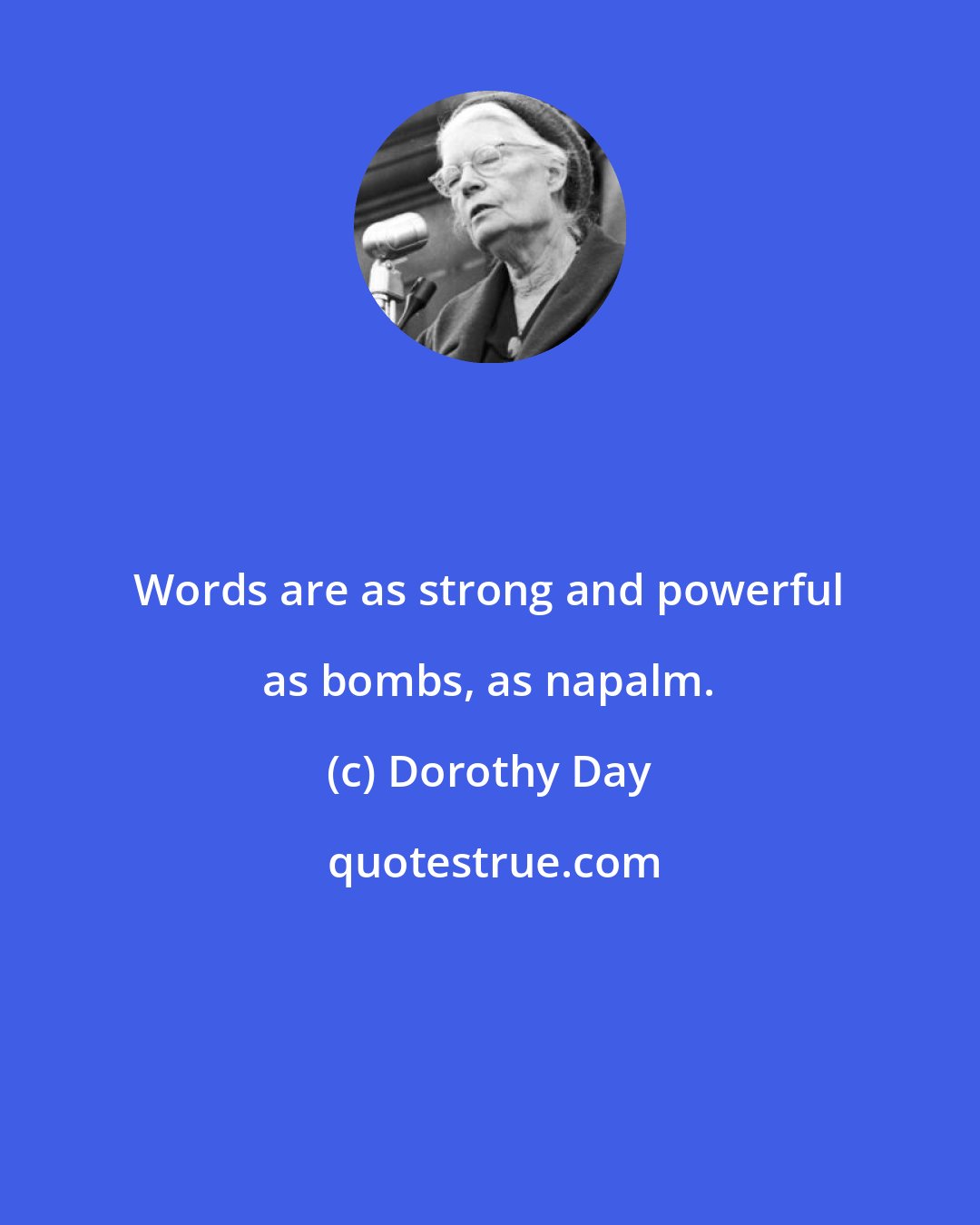 Dorothy Day: Words are as strong and powerful as bombs, as napalm.