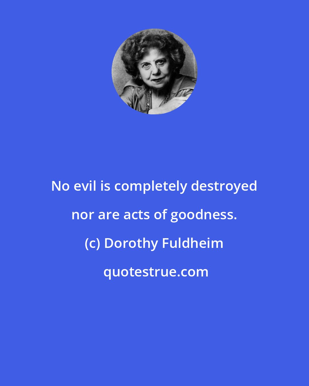 Dorothy Fuldheim: No evil is completely destroyed nor are acts of goodness.