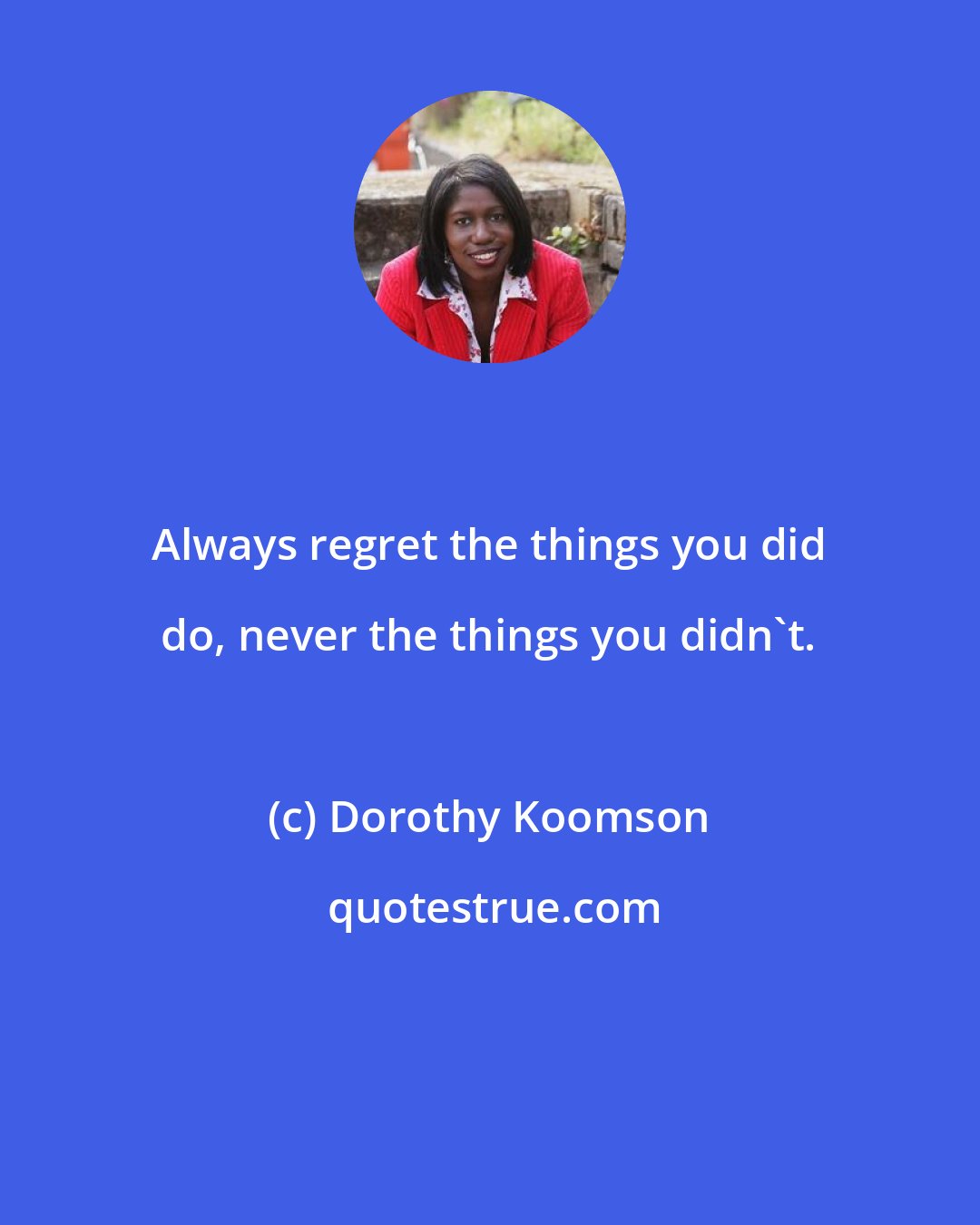 Dorothy Koomson: Always regret the things you did do, never the things you didn't.