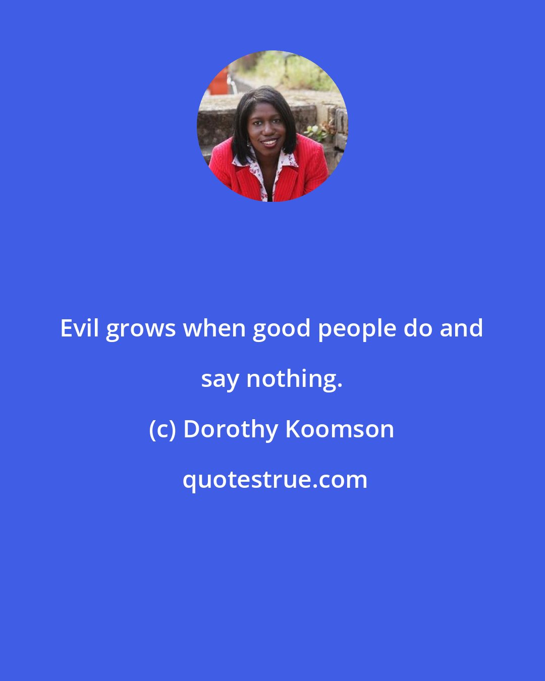 Dorothy Koomson: Evil grows when good people do and say nothing.