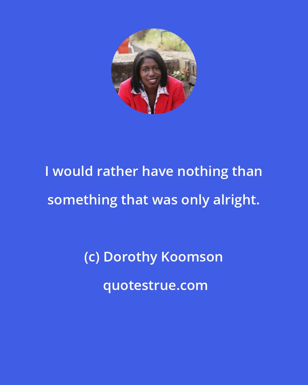Dorothy Koomson: I would rather have nothing than something that was only alright.