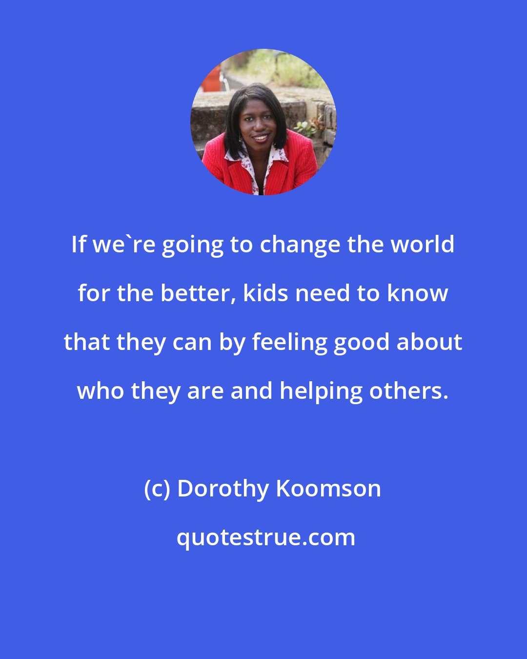 Dorothy Koomson: If we're going to change the world for the better, kids need to know that they can by feeling good about who they are and helping others.
