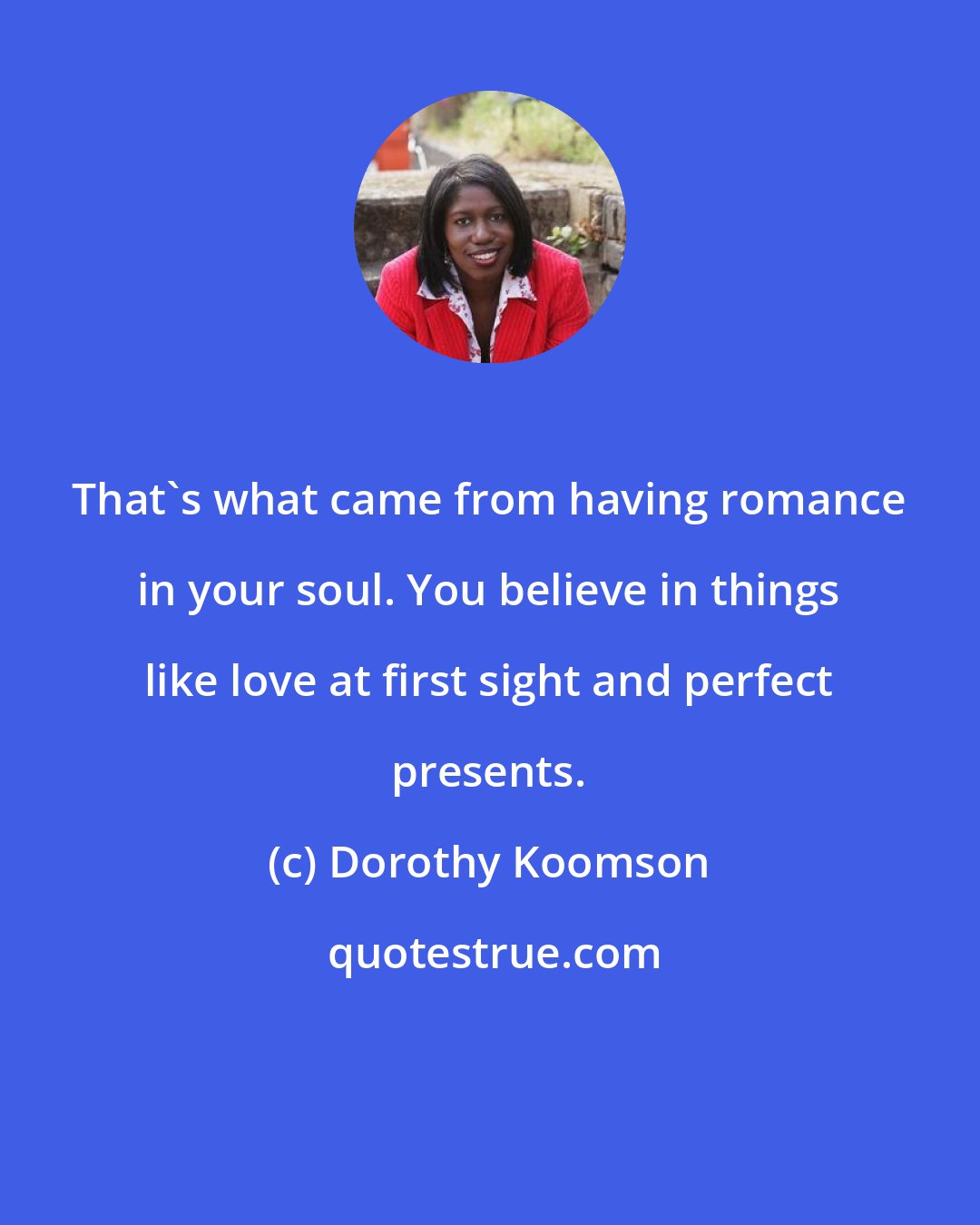 Dorothy Koomson: That's what came from having romance in your soul. You believe in things like love at first sight and perfect presents.