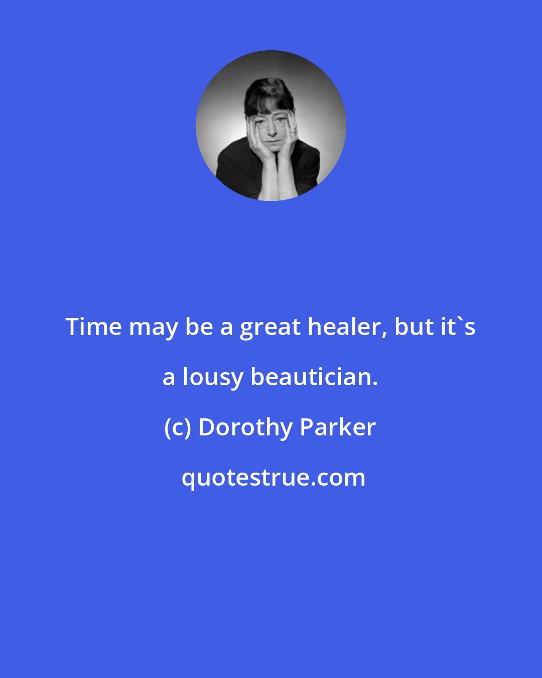 Dorothy Parker: Time may be a great healer, but it's a lousy beautician.