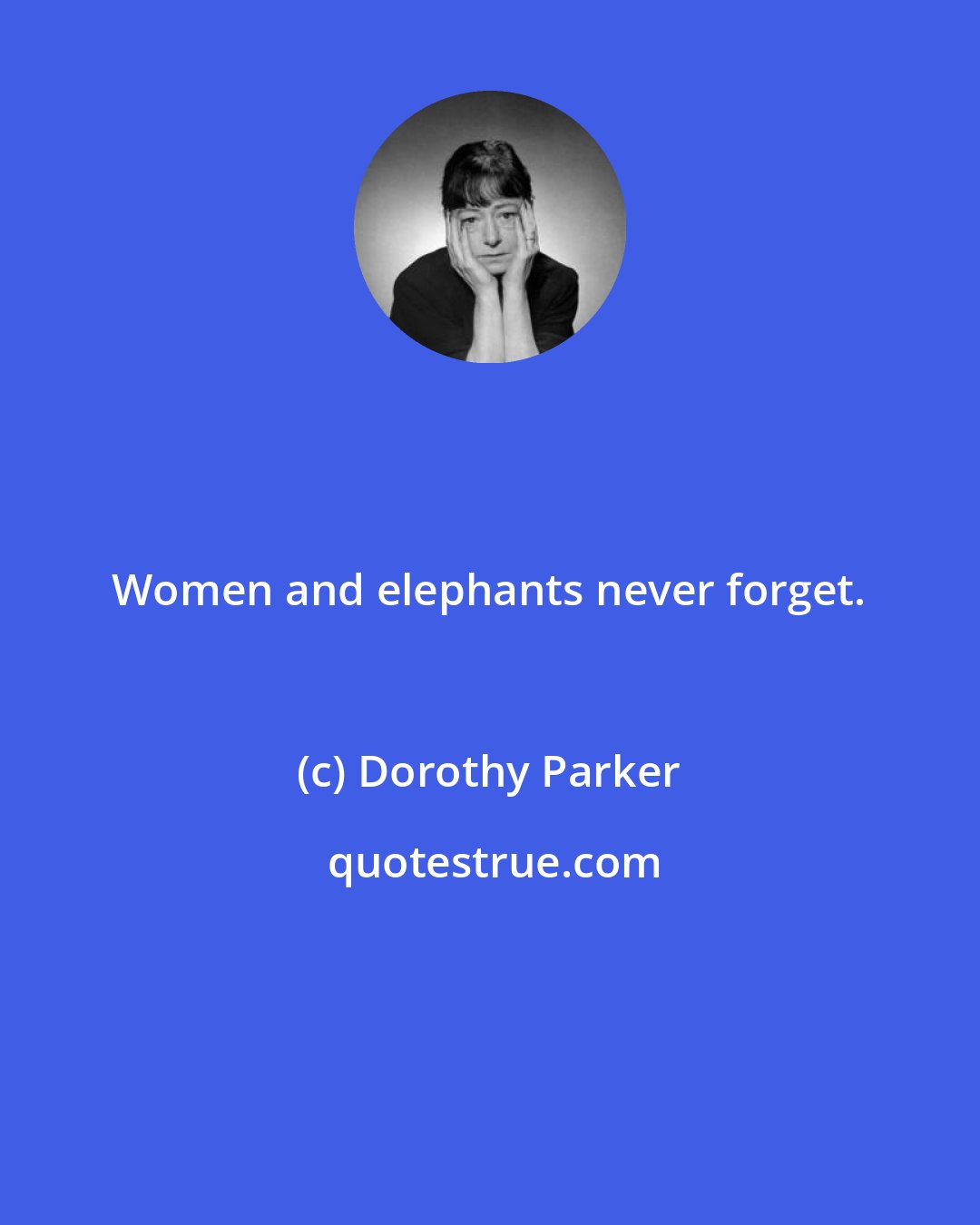 Dorothy Parker: Women and elephants never forget.