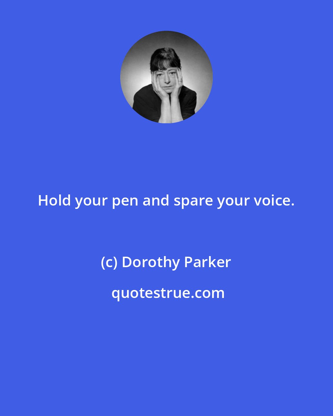 Dorothy Parker: Hold your pen and spare your voice.