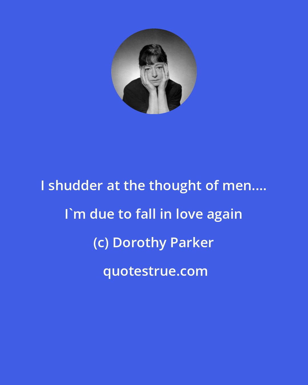 Dorothy Parker: I shudder at the thought of men.... I'm due to fall in love again
