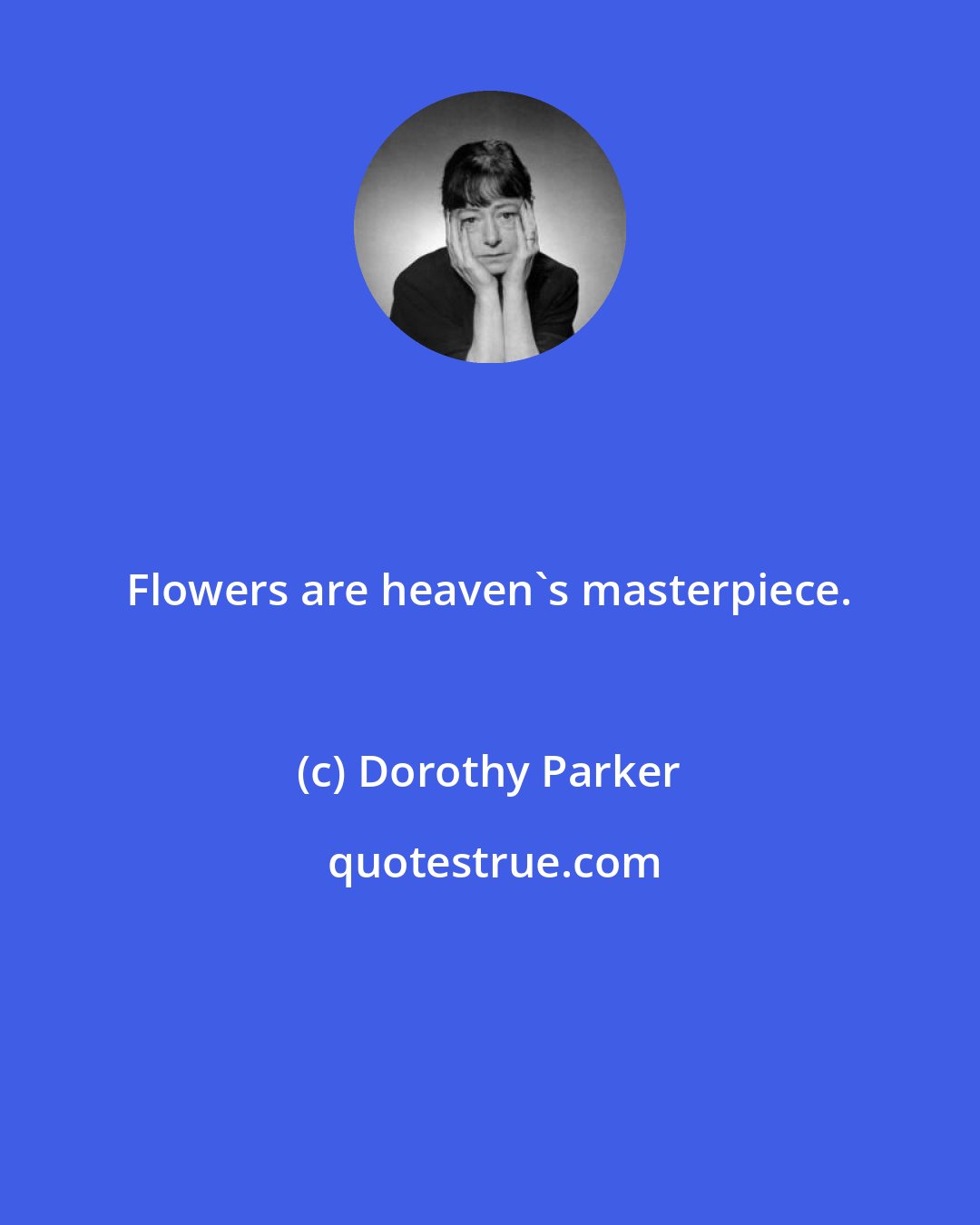 Dorothy Parker: Flowers are heaven's masterpiece.