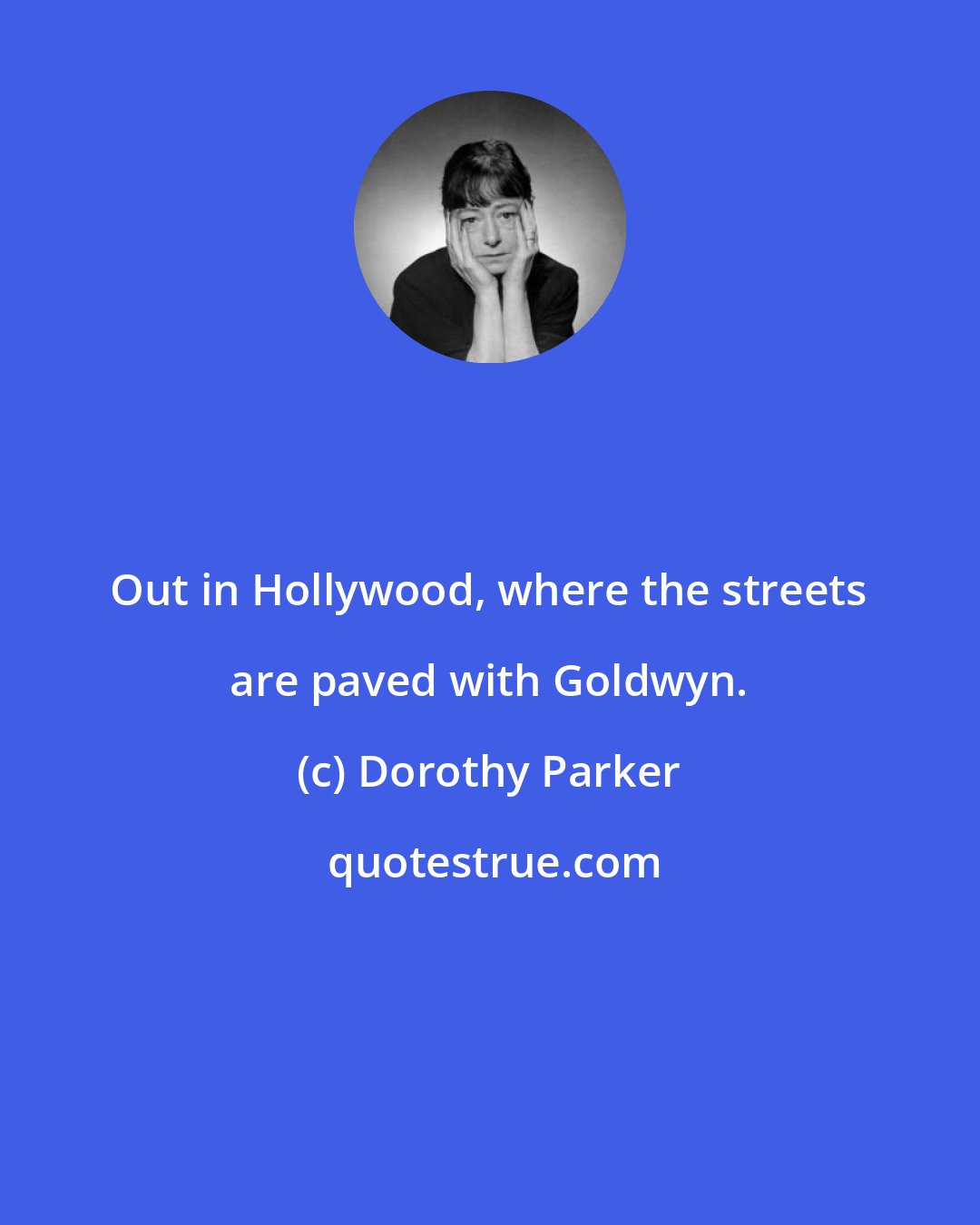 Dorothy Parker: Out in Hollywood, where the streets are paved with Goldwyn.