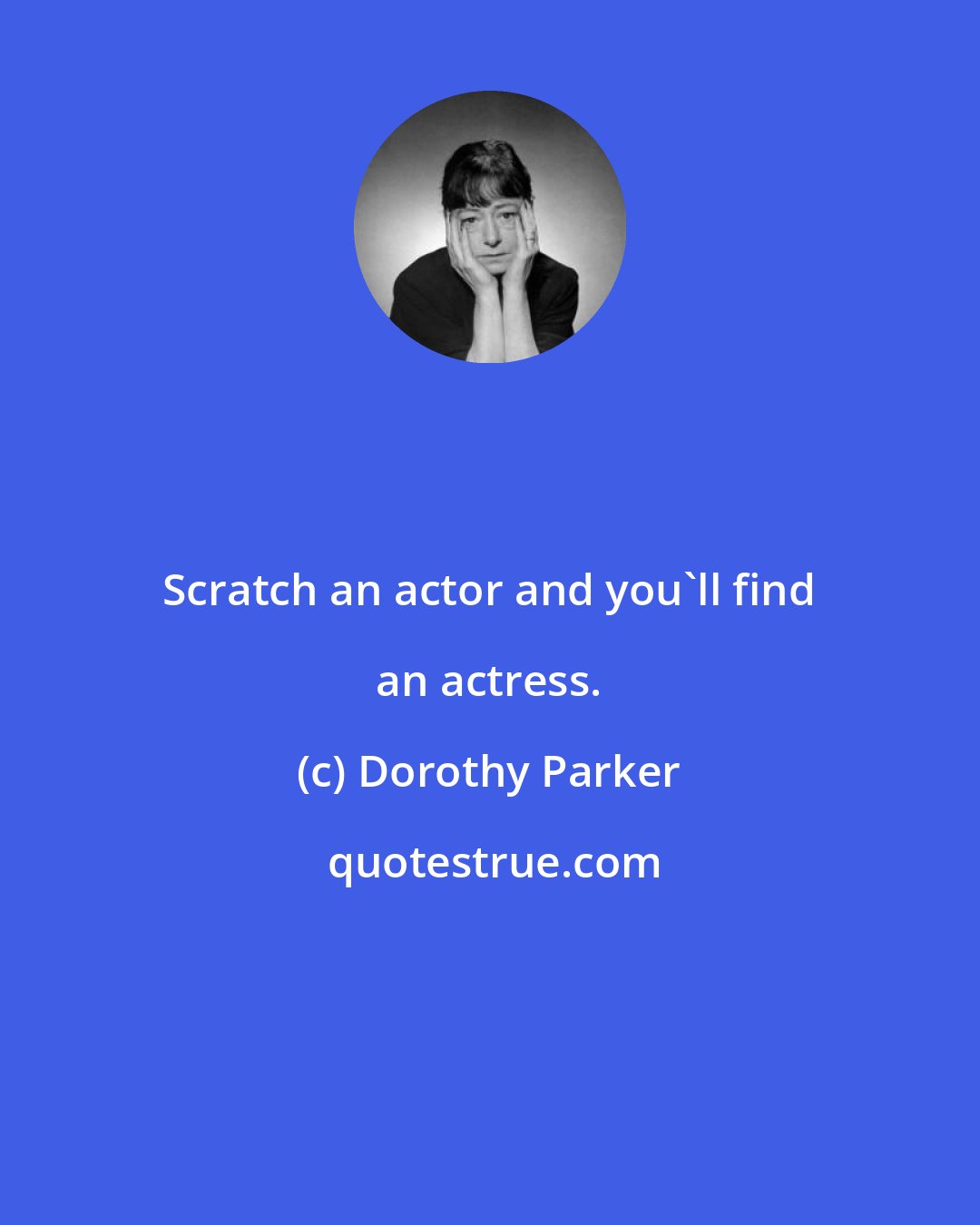 Dorothy Parker: Scratch an actor and you'll find an actress.