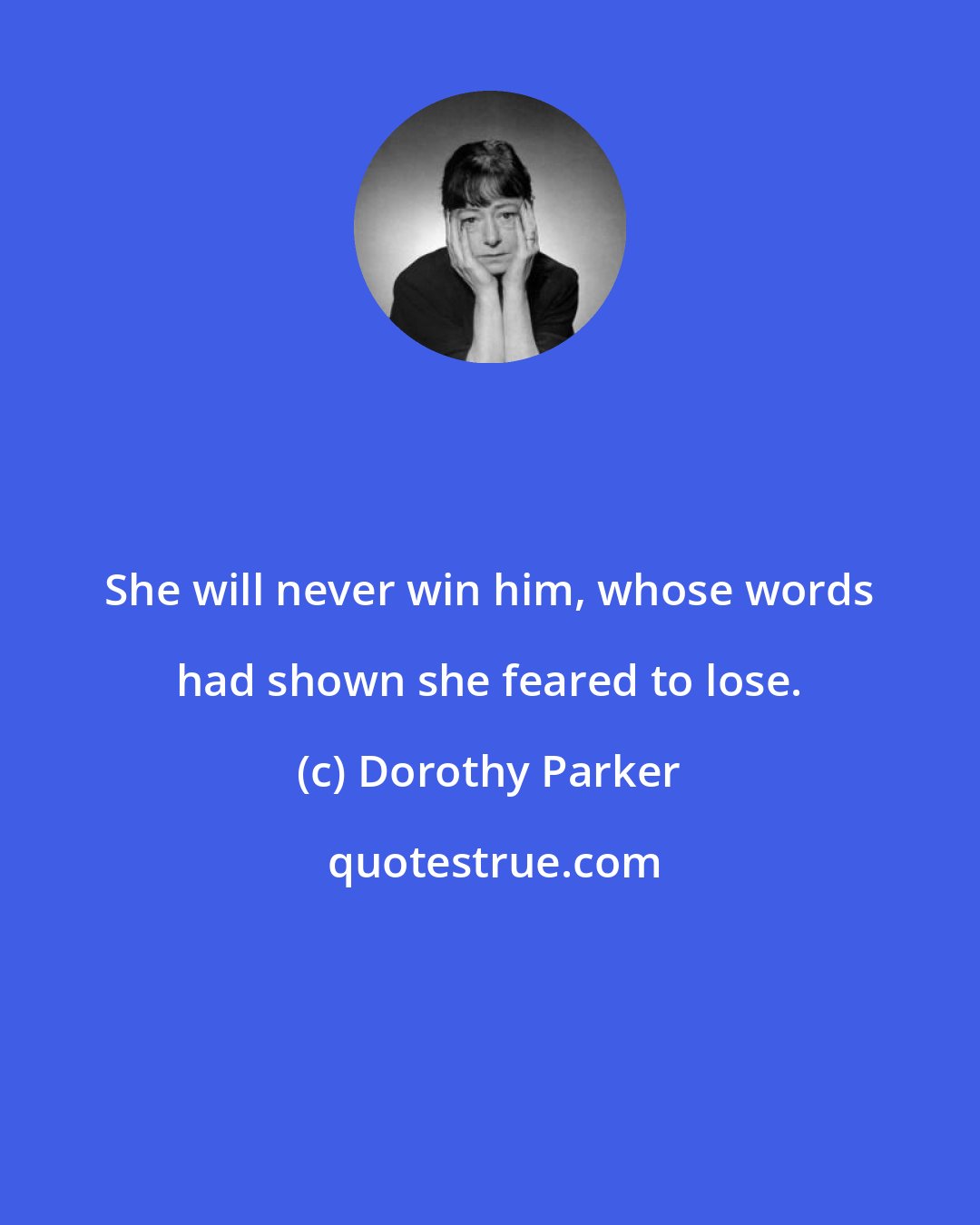 Dorothy Parker: She will never win him, whose words had shown she feared to lose.