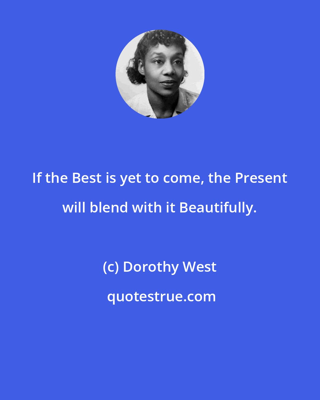 Dorothy West: If the Best is yet to come, the Present will blend with it Beautifully.