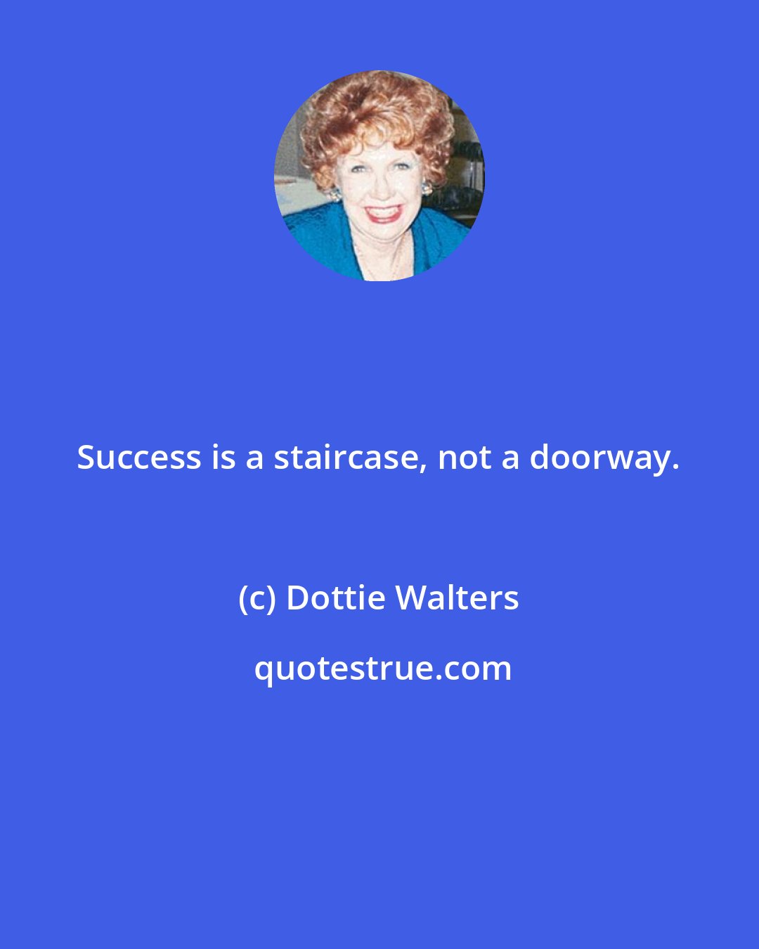 Dottie Walters: Success is a staircase, not a doorway.