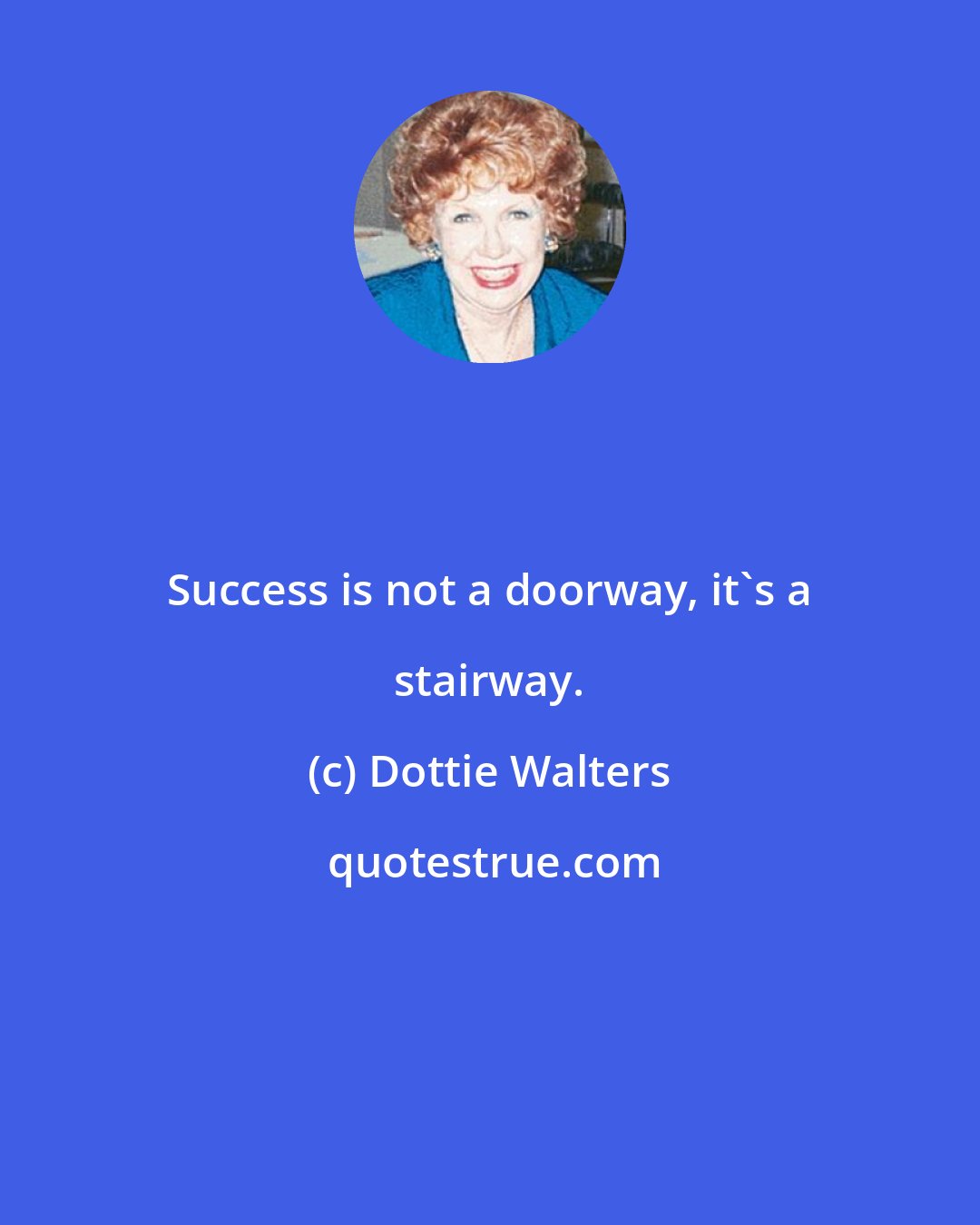 Dottie Walters: Success is not a doorway, it's a stairway.