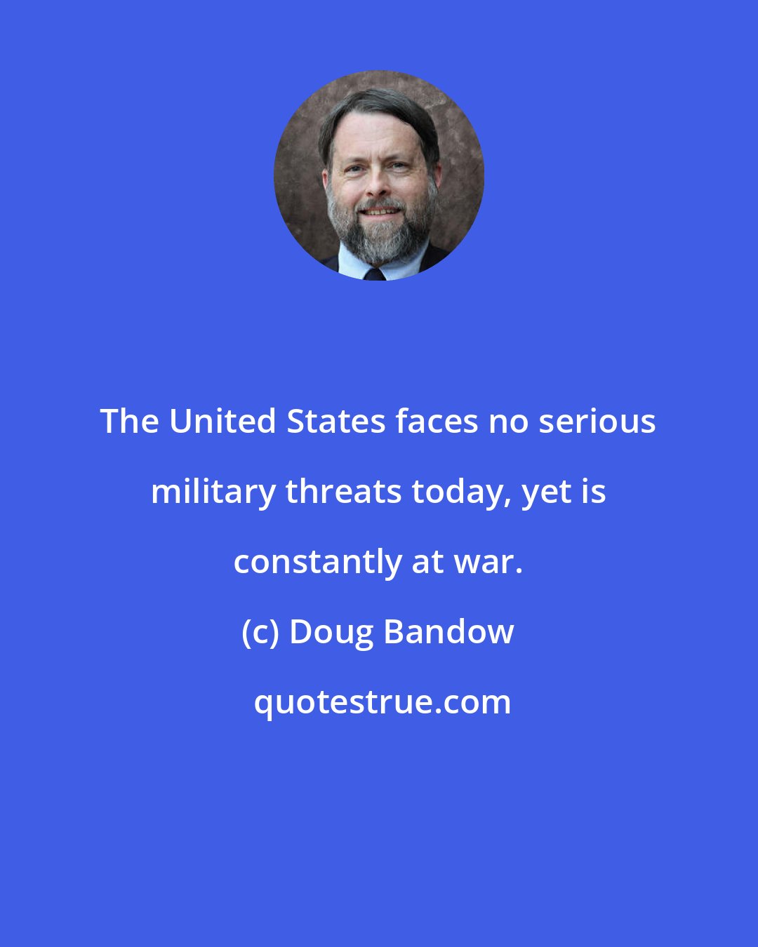 Doug Bandow: The United States faces no serious military threats today, yet is constantly at war.