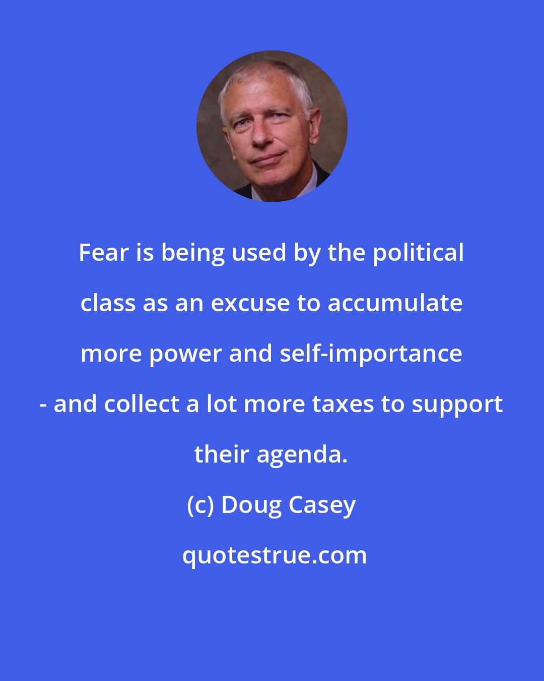 Doug Casey: Fear is being used by the political class as an excuse to accumulate more power and self-importance - and collect a lot more taxes to support their agenda.