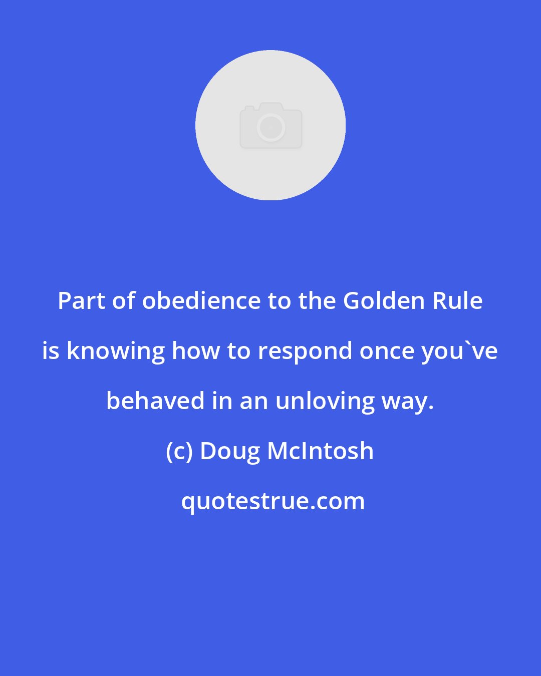 Doug McIntosh: Part of obedience to the Golden Rule is knowing how to respond once you've behaved in an unloving way.