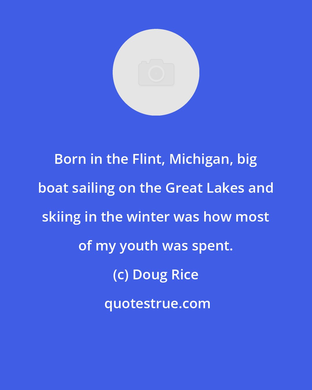 Doug Rice: Born in the Flint, Michigan, big boat sailing on the Great Lakes and skiing in the winter was how most of my youth was spent.