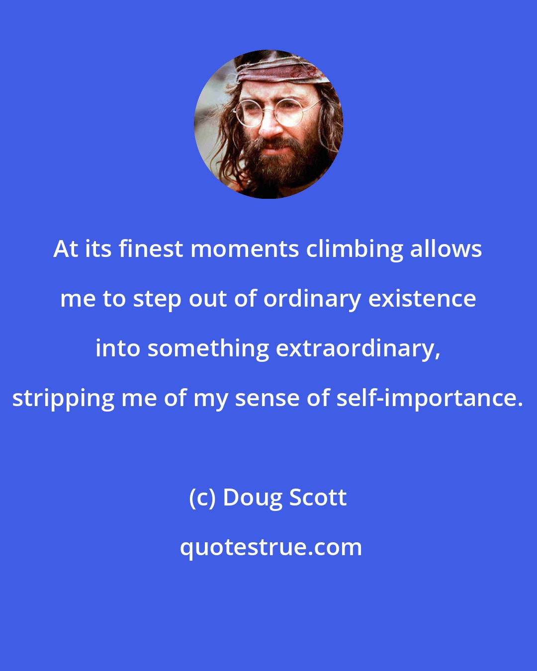 Doug Scott: At its finest moments climbing allows me to step out of ordinary existence into something extraordinary, stripping me of my sense of self-importance.