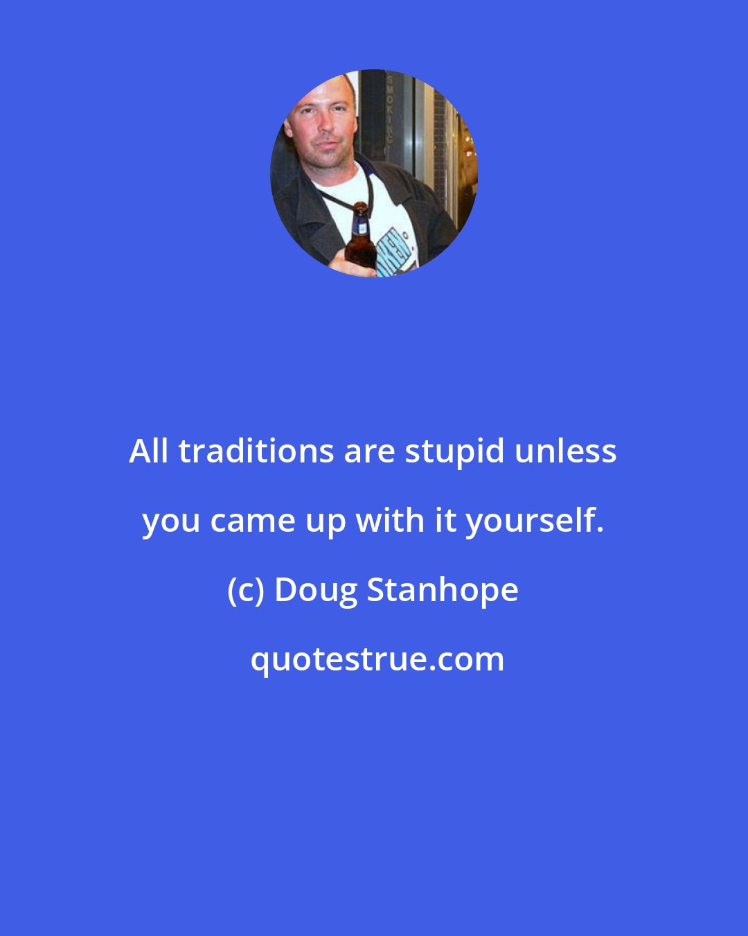 Doug Stanhope: All traditions are stupid unless you came up with it yourself.