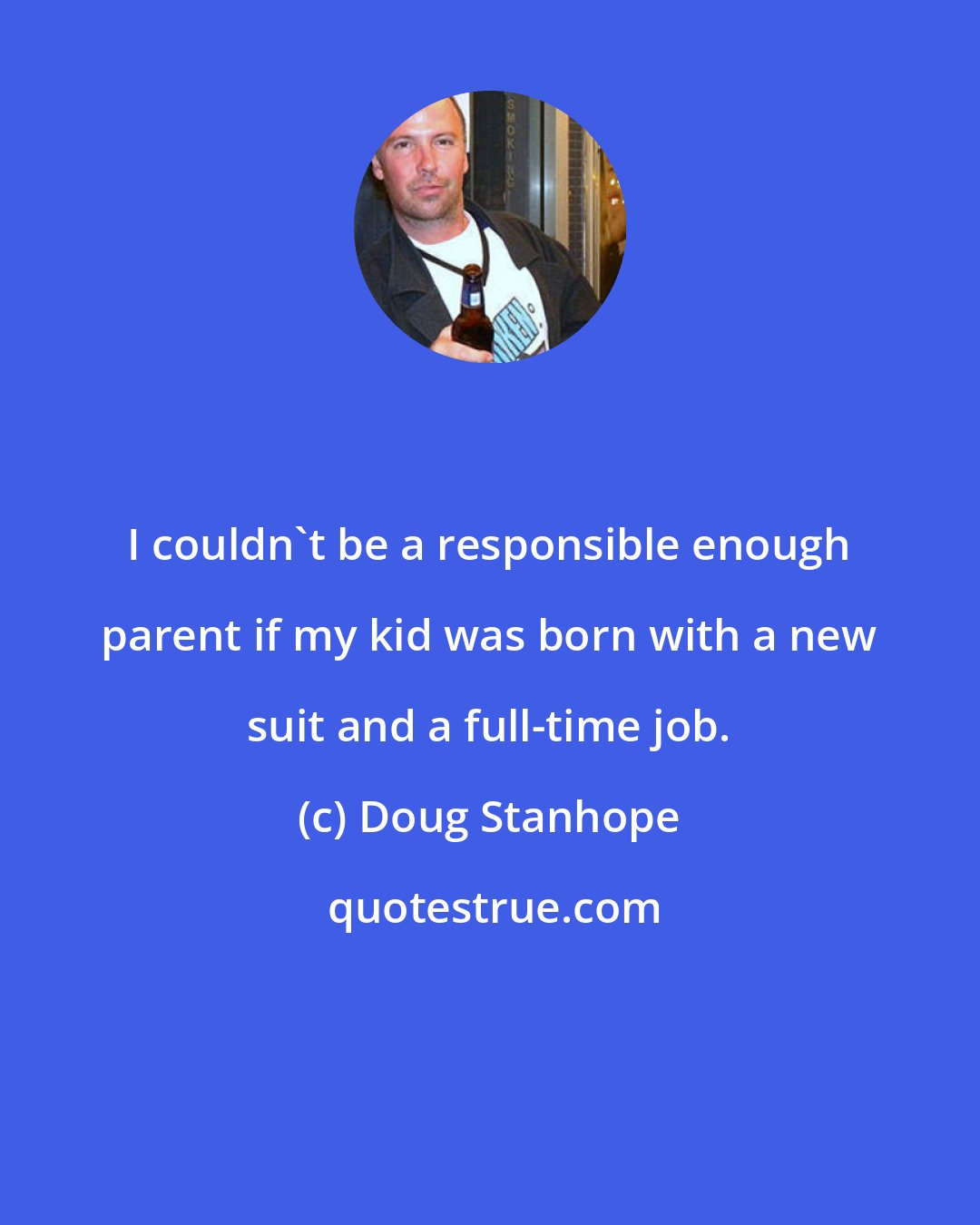 Doug Stanhope: I couldn't be a responsible enough parent if my kid was born with a new suit and a full-time job.