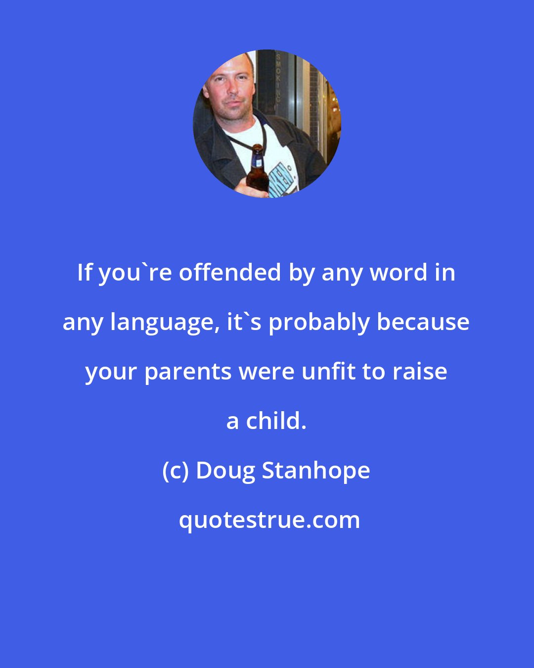 Doug Stanhope: If you're offended by any word in any language, it's probably because your parents were unfit to raise a child.
