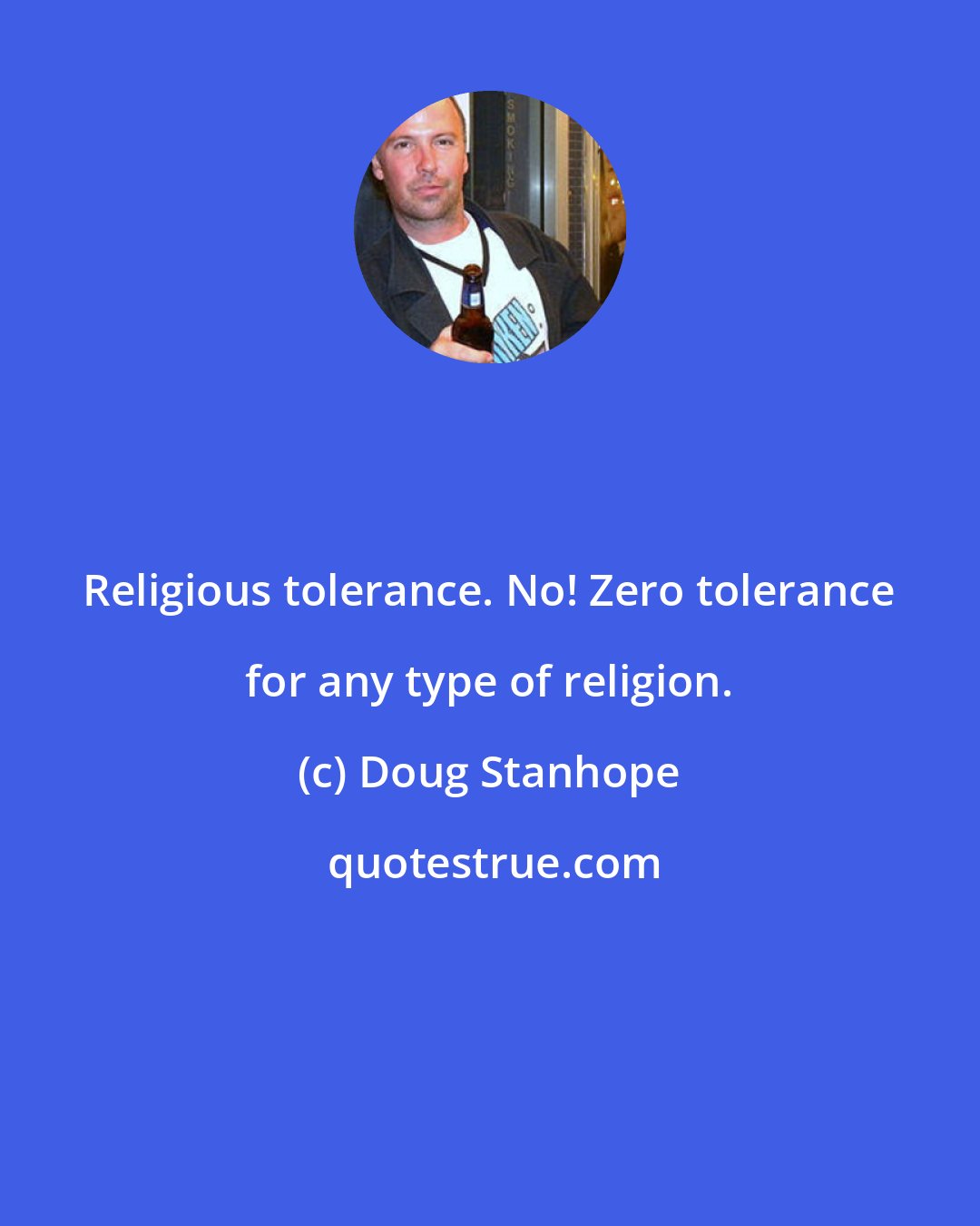 Doug Stanhope: Religious tolerance. No! Zero tolerance for any type of religion.