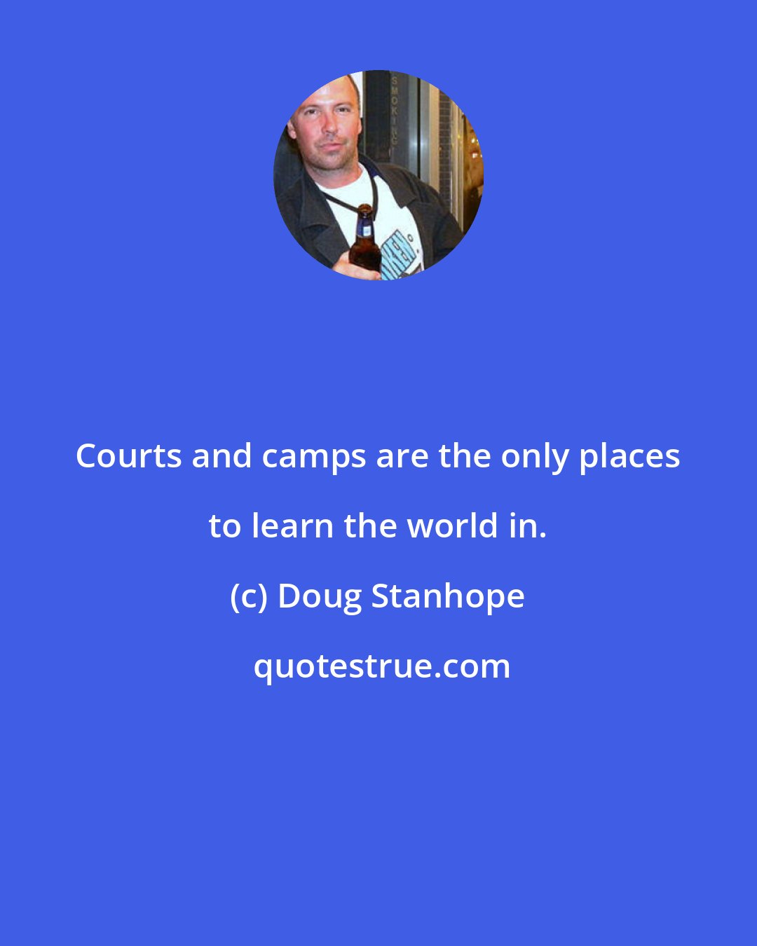 Doug Stanhope: Courts and camps are the only places to learn the world in.