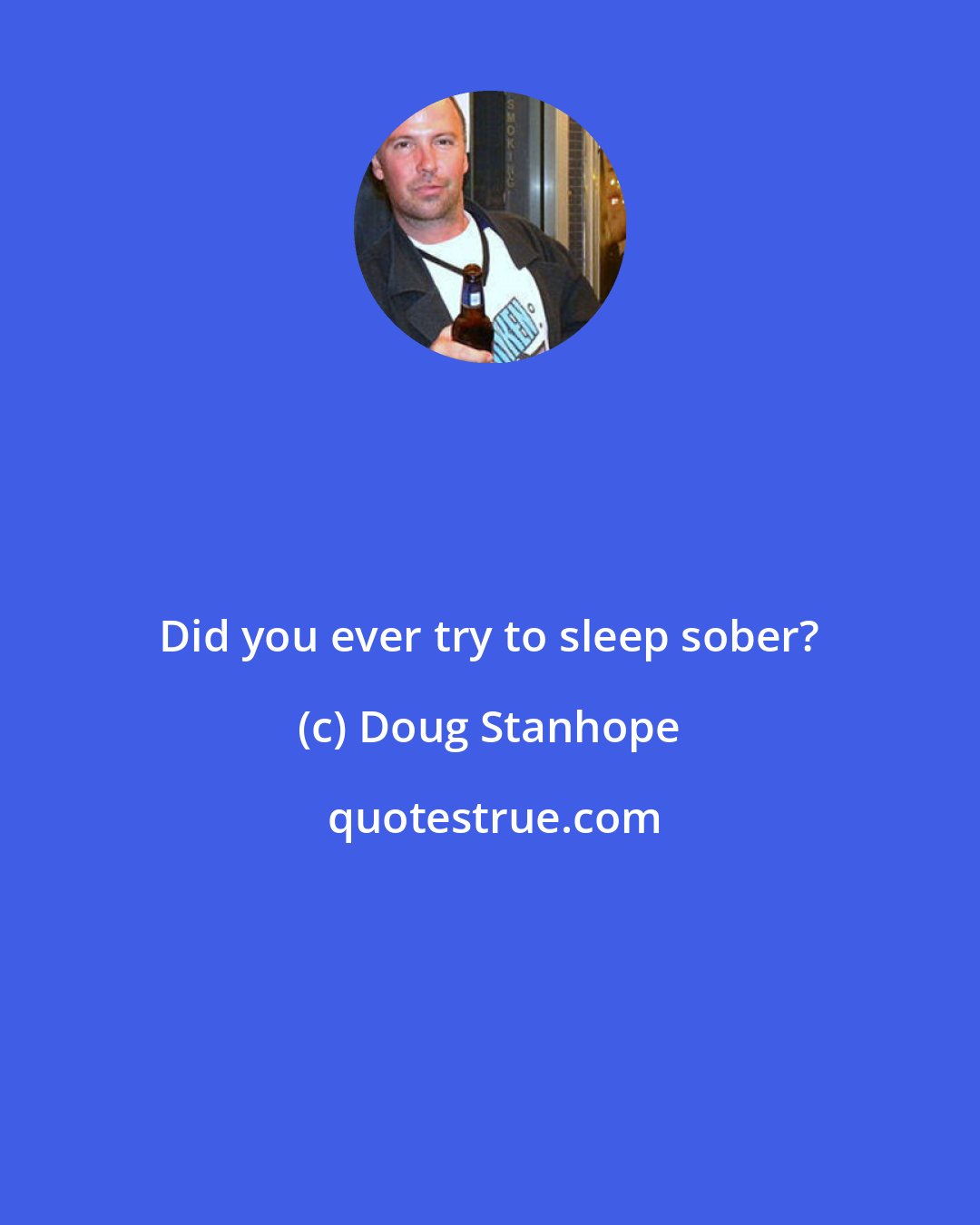 Doug Stanhope: Did you ever try to sleep sober?