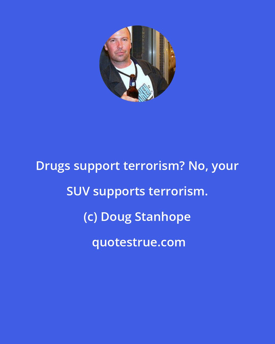 Doug Stanhope: Drugs support terrorism? No, your SUV supports terrorism.