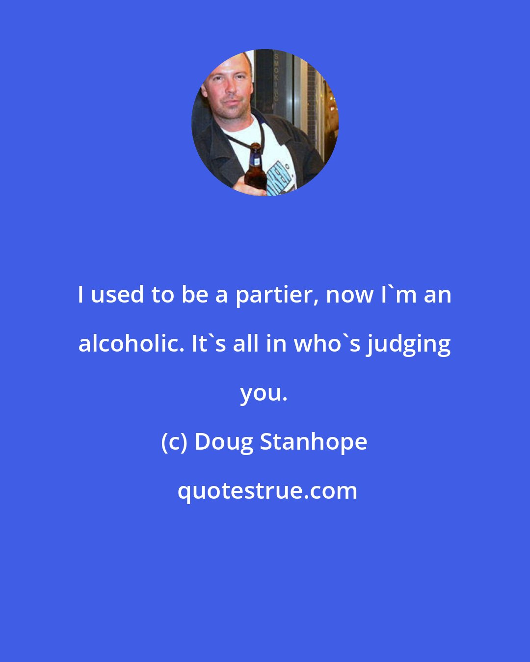 Doug Stanhope: I used to be a partier, now I'm an alcoholic. It's all in who's judging you.