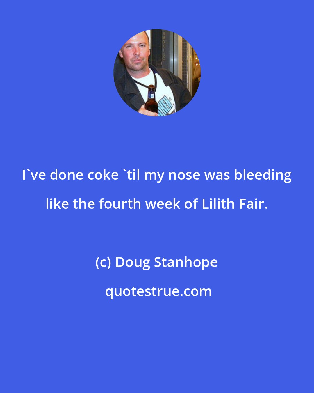 Doug Stanhope: I've done coke 'til my nose was bleeding like the fourth week of Lilith Fair.