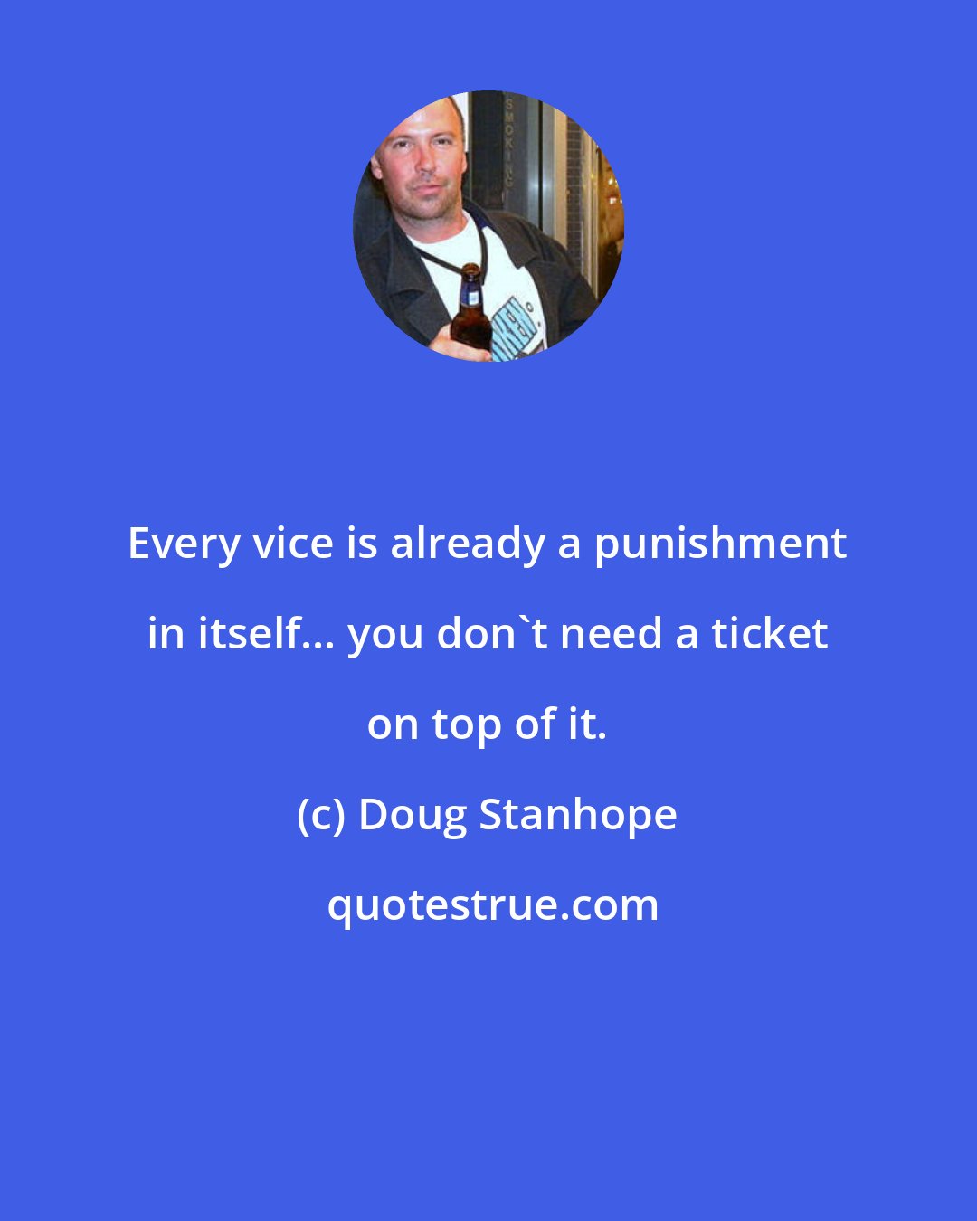 Doug Stanhope: Every vice is already a punishment in itself... you don't need a ticket on top of it.