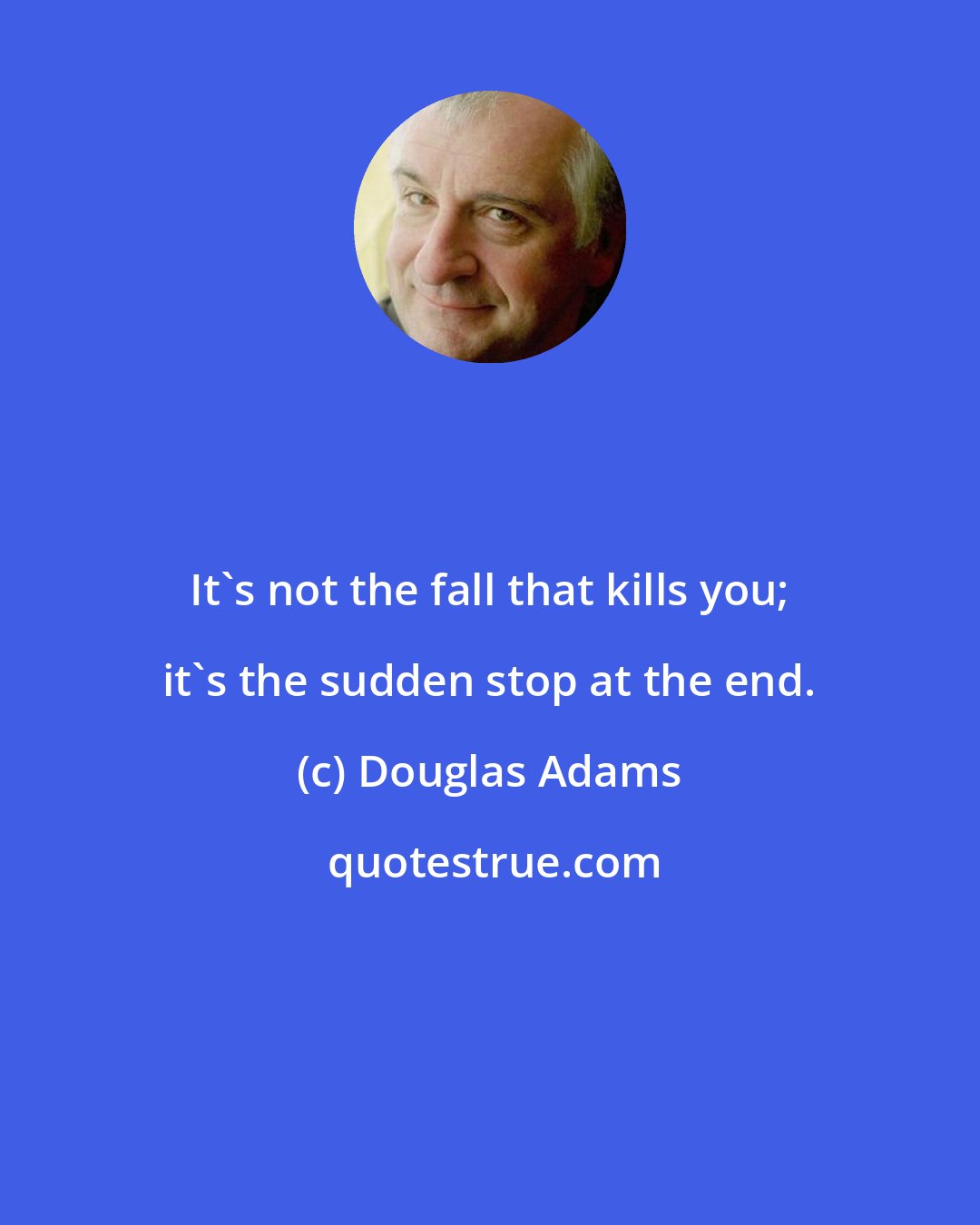 Douglas Adams: It's not the fall that kills you; it's the sudden stop at the end.