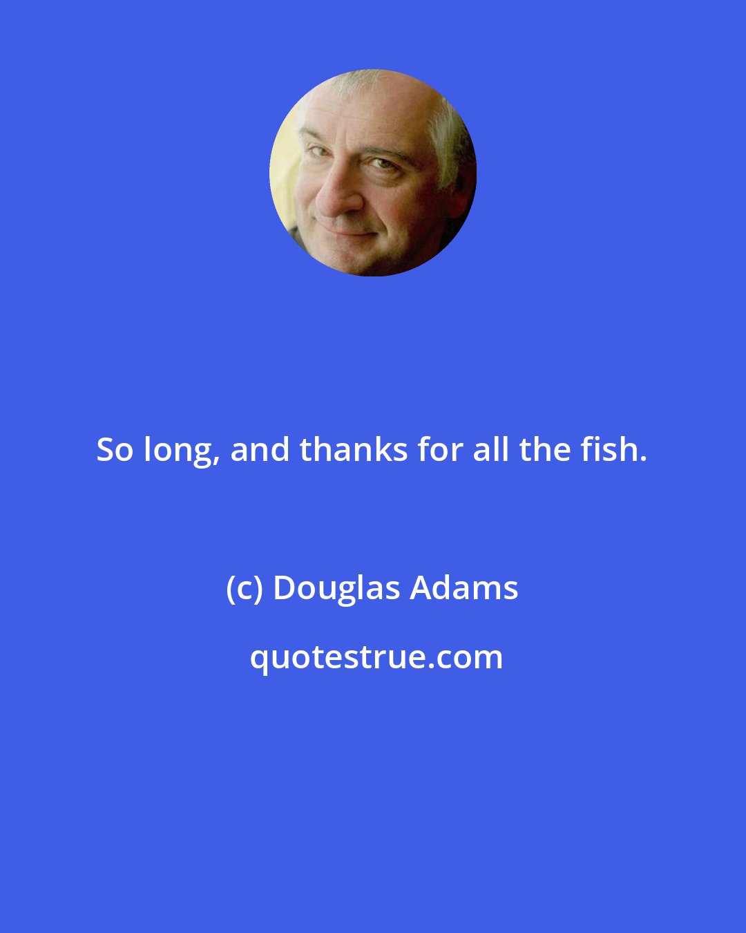 Douglas Adams: So long, and thanks for all the fish.