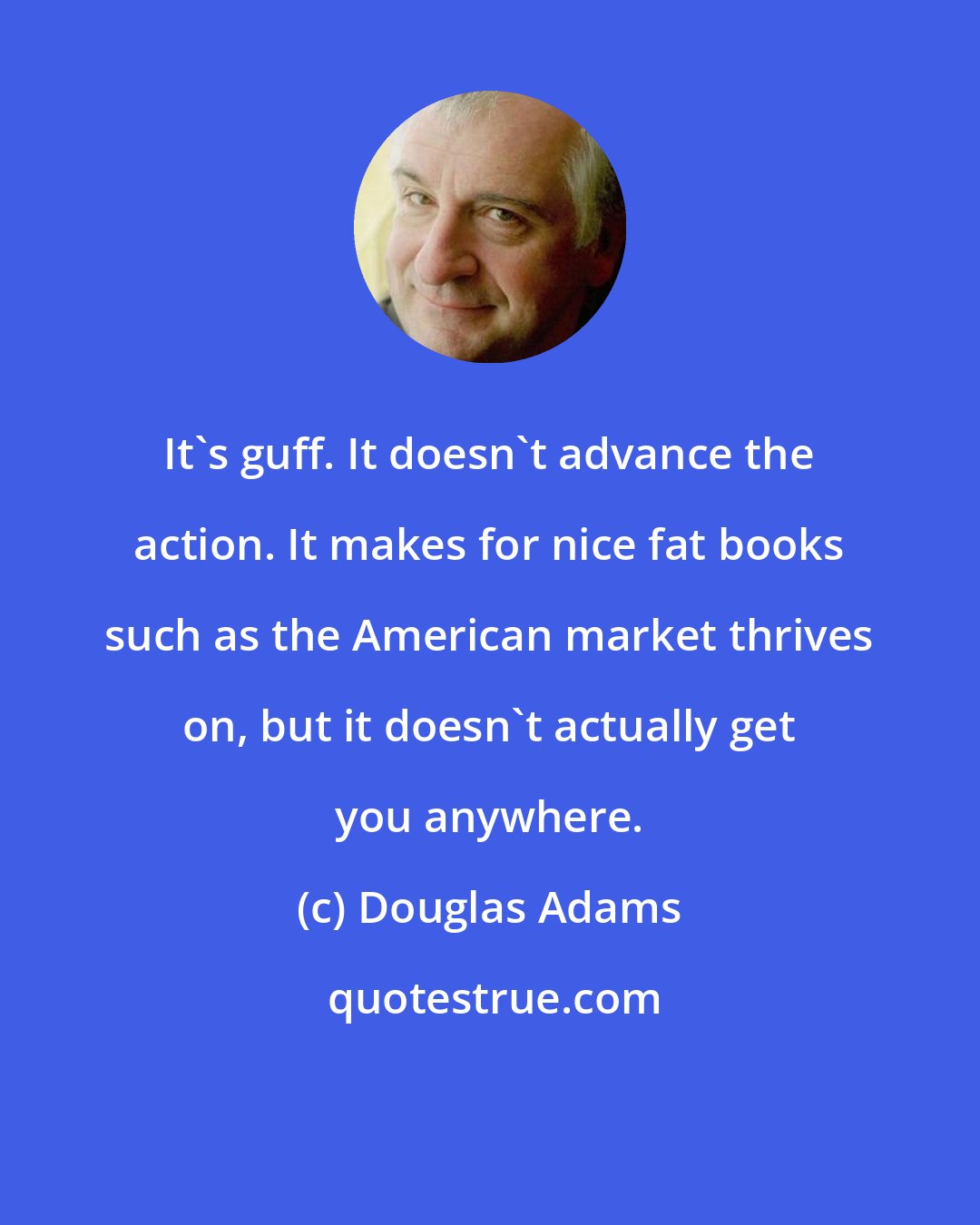 Douglas Adams: It's guff. It doesn't advance the action. It makes for nice fat books such as the American market thrives on, but it doesn't actually get you anywhere.