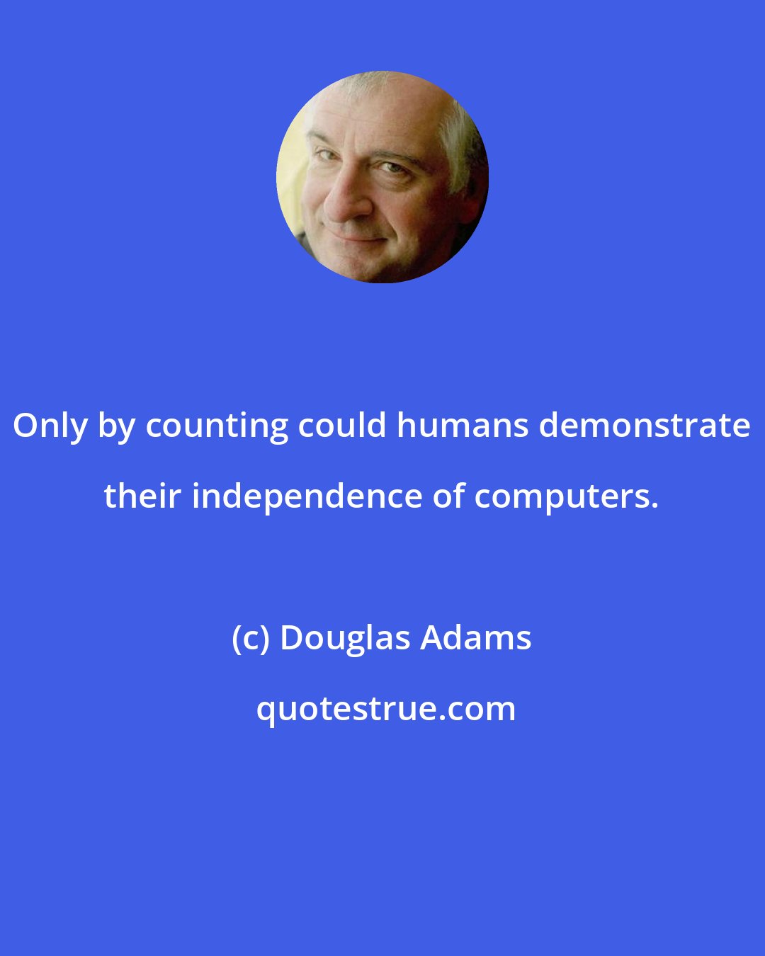 Douglas Adams: Only by counting could humans demonstrate their independence of computers.