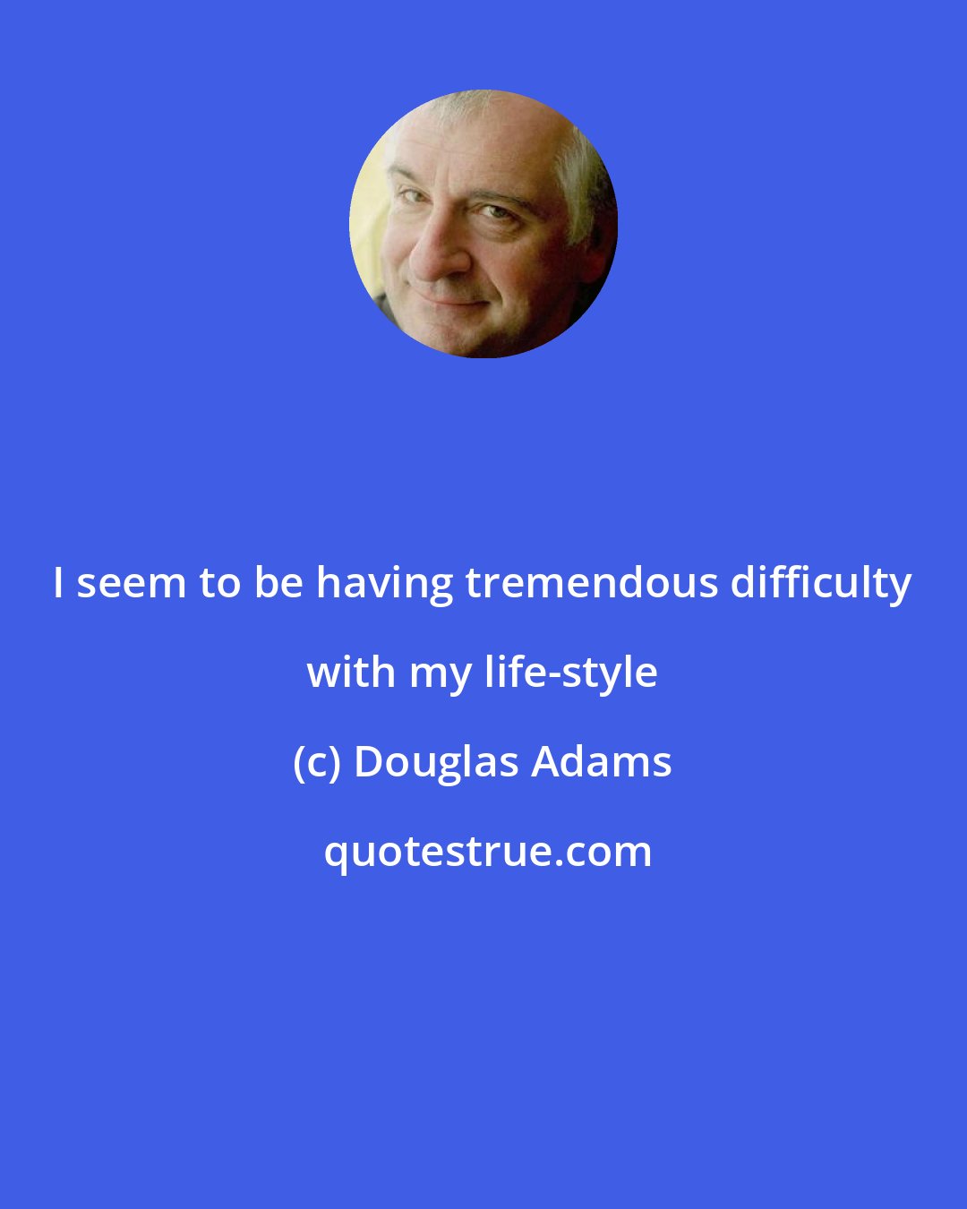 Douglas Adams: I seem to be having tremendous difficulty with my life-style