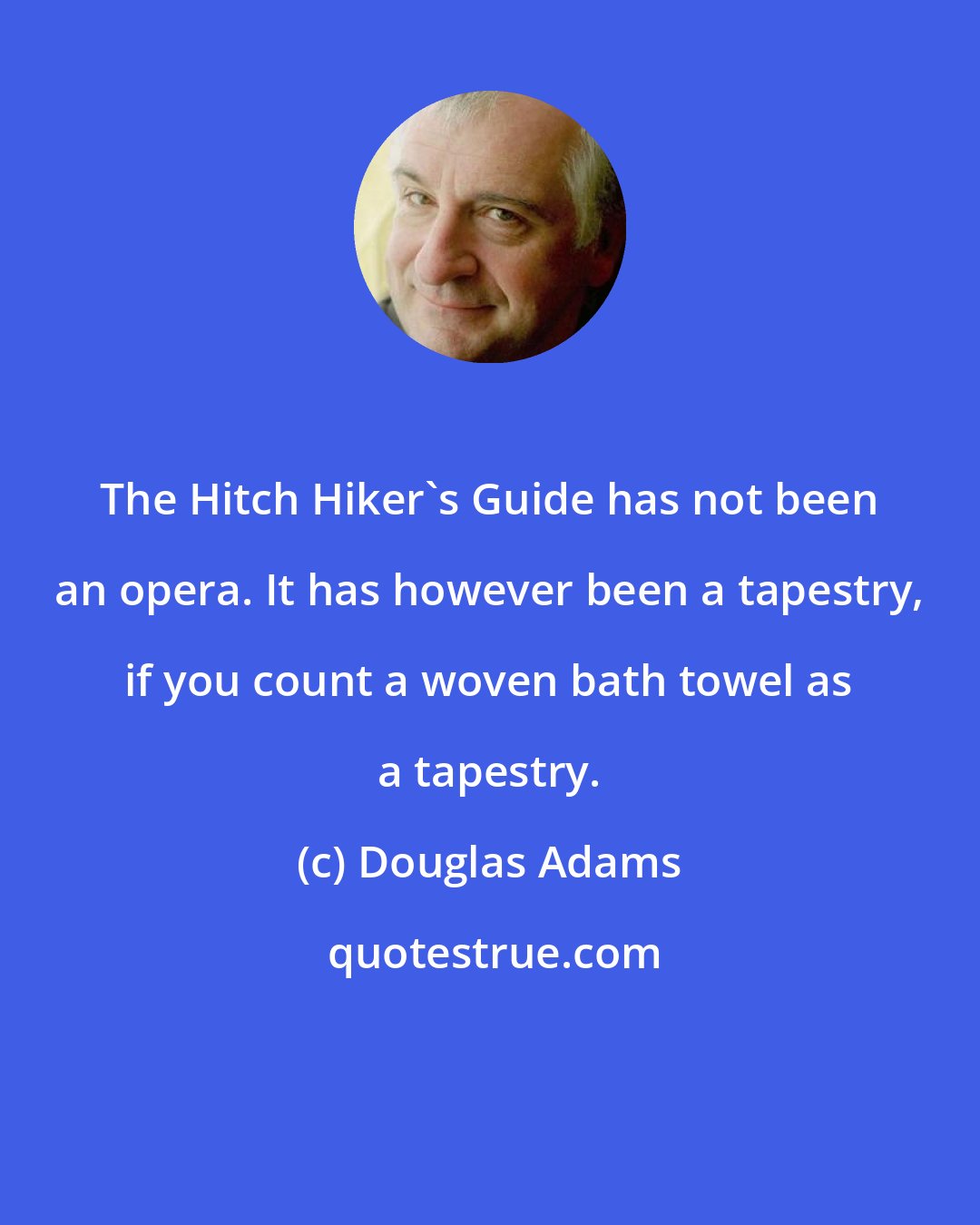 Douglas Adams: The Hitch Hiker's Guide has not been an opera. It has however been a tapestry, if you count a woven bath towel as a tapestry.